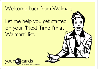 Welcome back from Walmart.

Let me help you get started
on your "Next Time I'm at
Walmart" list. 