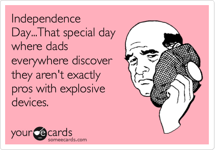 Independence
Day...That special day
where dads
everywhere discover
they aren't exactly
pros with explosive
devices.  