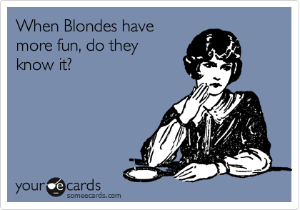 When Blondes have
more fun, do they
know it?
