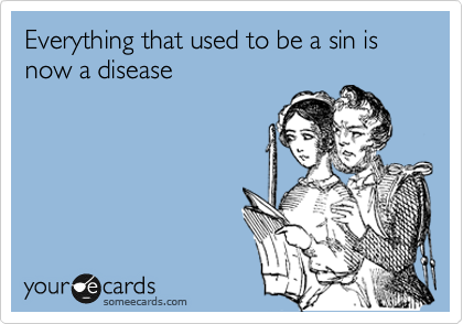 Everything that used to be a sin is now a disease