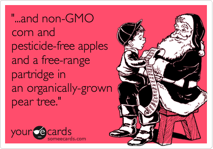 "...and non-GMO
corn and
pesticide-free apples
and a free-range
partridge in
an organically-grown
pear tree." 