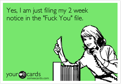 Yes, I am just filing my 2 week notice in the "Fuck You" file. 