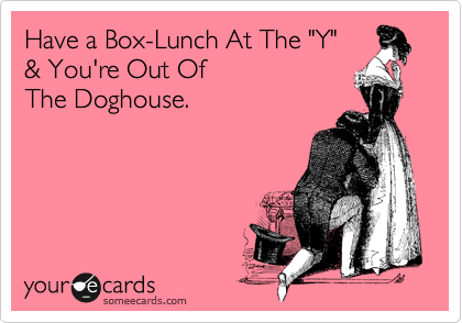 Have a Box-Lunch At The "Y"
& You're Out Of
The Doghouse.