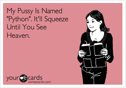 My Pussy Is Named
"Python". It'll Squeeze 
Until You See 
Heaven.