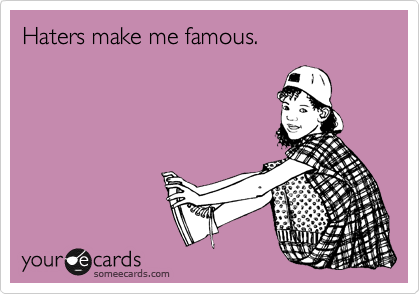 Haters make me famous.