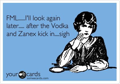 
FML......I'll look again
later..... after the Vodka
and Zanex kick in....sigh