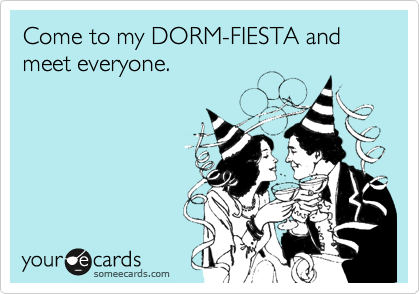 Come to my DORM-FIESTA and meet everyone. 