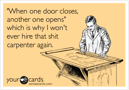 When One Door Closes Another One Opens Which Is Why I Won T Ever