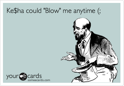 Ke%24ha could "Blow" me anytime %28; 