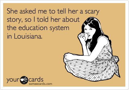She asked me to tell her a scary story, so I told her about
the education system
in Louisiana. 