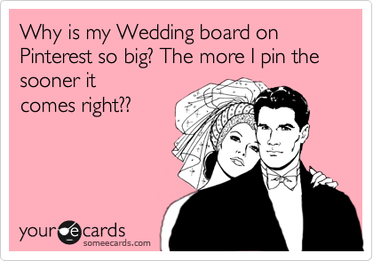 Why is my Wedding board on Pinterest so big? The more I pin the sooner it
comes right?? 