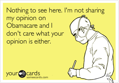 Nothing to see here. I'm not sharing my opinion on
Obamacare and I
don't care what your
opinion is either. 