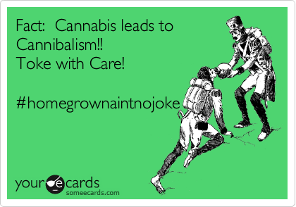 Fact:  Cannabis leads to 
Cannibalism!! 
Toke with Care!

%23homegrownaintnojoke