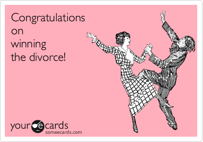 Congratulations
on
winning
the divorce!