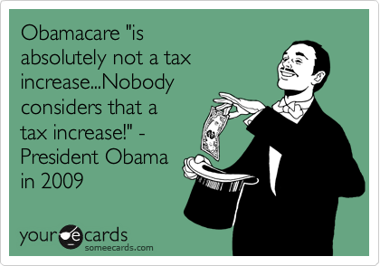 Obamacare "is 
absolutely not a tax
increase...Nobody 
considers that a
tax increase!" -
President Obama
in 2009