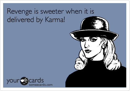 Revenge is sweeter when it is delivered by Karma!