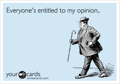 Everyone's entitled to my opinion.. 