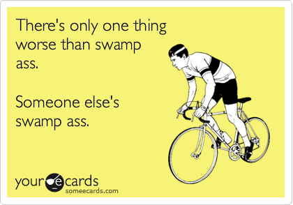 There's only one thing
worse than swamp
ass.

Someone else's
swamp ass.