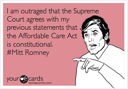 I am outraged that the Supreme Court agrees with my
previous statements that
the Affordable Care Act
is constitutional. 
%23Mitt Romney