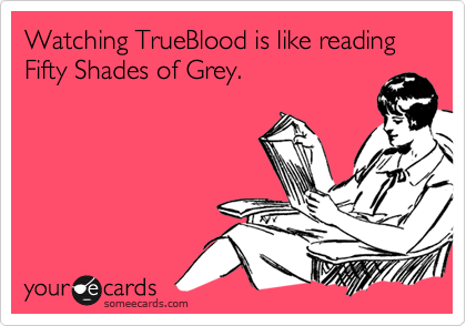Watching TrueBlood is like reading Fifty Shades of Grey.