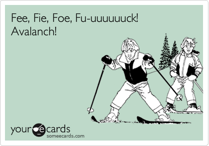 Fee, Fie, Foe, Fu-uuuuuuck! Avalanch!