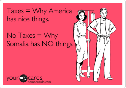 Taxes = Why America
has nice things.

No Taxes = Why
Somalia has NO things.