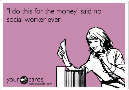 "I do this for the money" said no social worker ever.