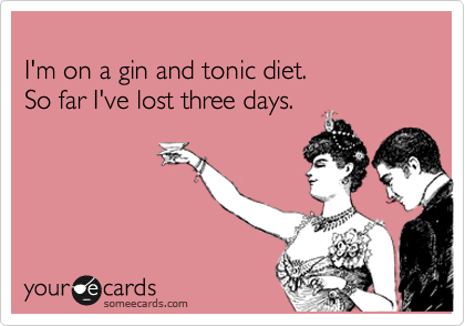 
I'm on a gin and tonic diet. 
So far I've lost three days.