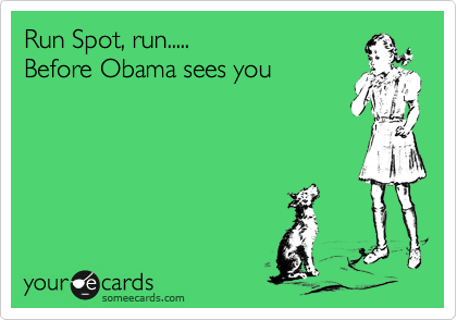 Run Spot, run.....
Before Obama sees you