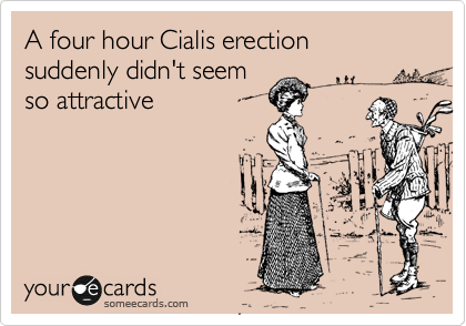 A four hour Cialis erection suddenly didn't seem
so attractive