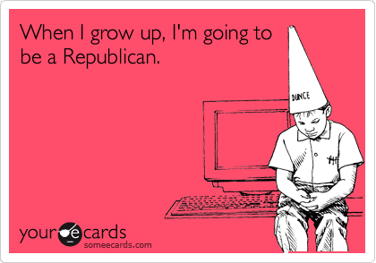 When I grow up, I'm going to
be a Republican.