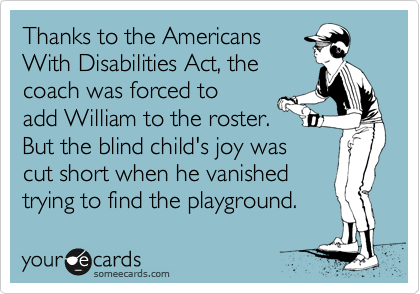 Thanks to the Americans
With Disabilities Act, the
coach was forced to
add William to the roster.
But the blind child's joy was
cut short when he vanished
trying to find the playground.