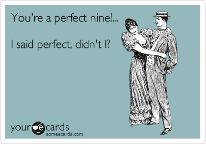 You're a perfect nine!...

I said perfect, didn't I?