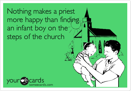 Nothing makes a priest
more happy than finding
an infant boy on the
steps of the church