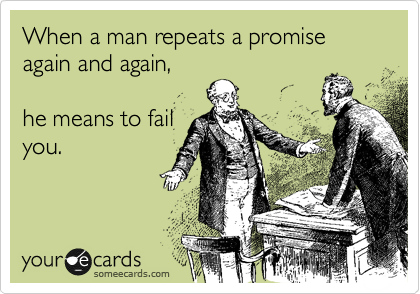 When a man repeats a promise again and again,  

he means to fail
you. 
  
