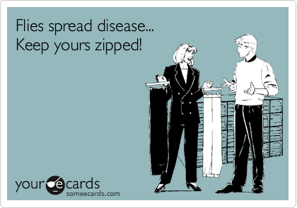 Flies spread disease...
Keep yours zipped!