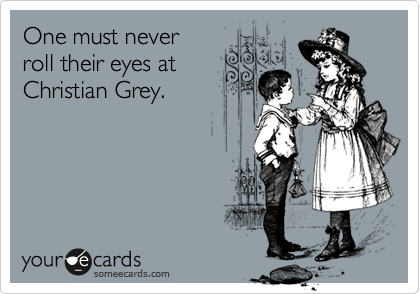 One must never
roll their eyes at
Christian Grey.