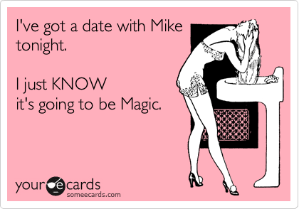 I've got a date with Mike
tonight. 

I just KNOW
it's going to be Magic. 