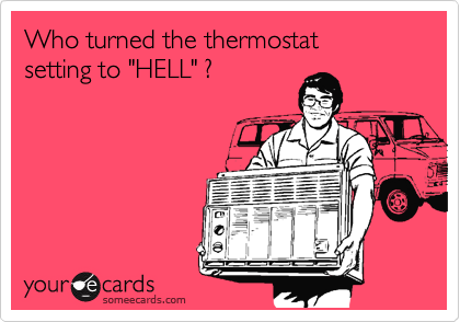 Who turned the thermostat
setting to "HELL" ?