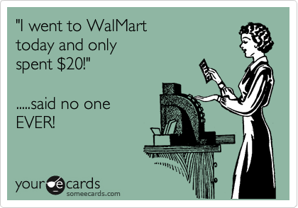 "I went to WalMart 
today and only 
spent %2420!"

.....said no one 
EVER!