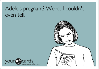 Adele's pregnant? Weird, I couldn't even tell.