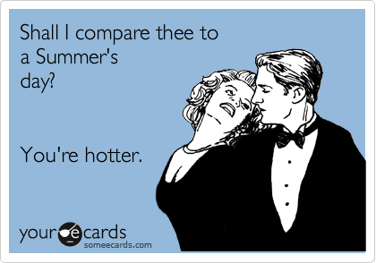Shall I compare thee to 
a Summer's 
day?     


You're hotter.