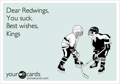 Dear Redwings,
You suck.
Best wishes,
Kings