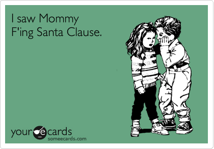I saw Mommy
F'ing Santa Clause.