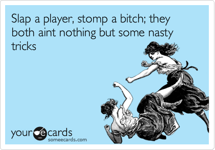 Slap a player, stomp a bitch; they both aint nothing but some nasty tricks