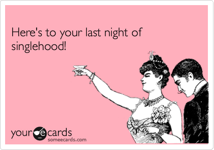 
Here's to your last night of singlehood!