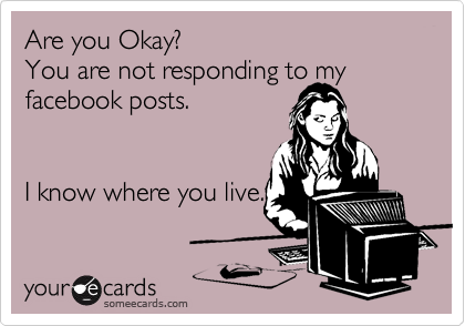 Are you Okay? 
You are not responding to my
facebook posts.  


I know where you live. 