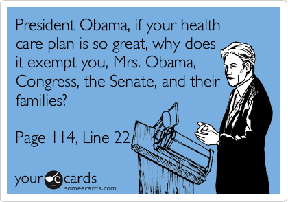 President Obama, if your health care plan is so great, why does
it exempt you, Mrs. Obama,
Congress, the Senate, and their
families?

Page 114, Line 22