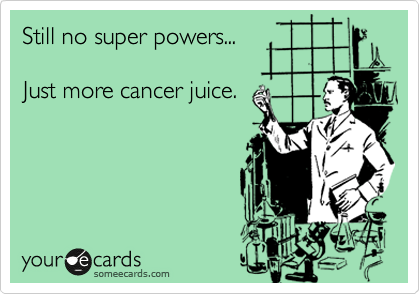 Still no super powers...

Just more cancer juice.