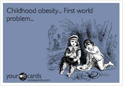 Childhood obesity... First world problem...